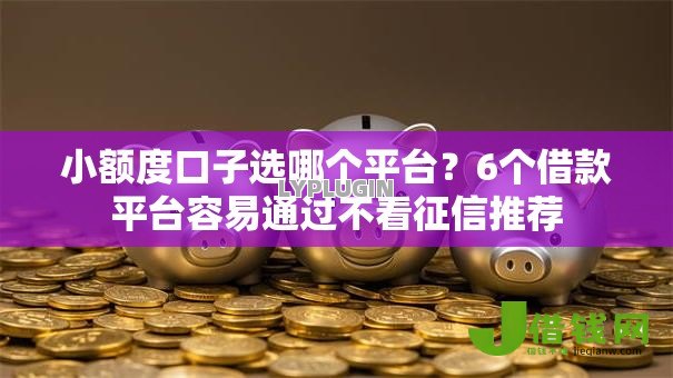 小额度口子选哪个平台?6个借款平台容易通过不看征信推荐 小额度口子选哪个平台?6个借款平台容易通过不看征信推荐