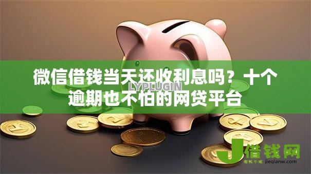 微信借钱当天还收利息吗?十个逾期也不怕的网贷平台 微信借钱当天还收利息吗?十个逾期也不怕的网贷平台