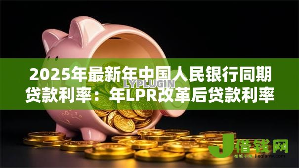 2025年最新年中国人民银行同期贷款利率：年LPR改革后贷款利率如何变化