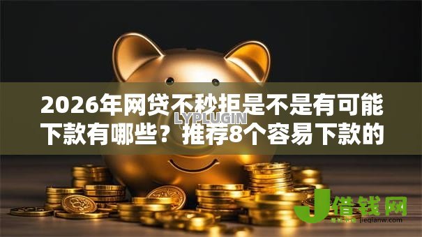 2026年网贷不秒拒是不是有可能下款有哪些?推荐8个容易下款的平台 2026年网贷不秒拒是不是有可能下款有哪些?推荐8个容易下款的平台