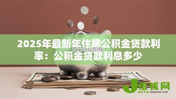2025年最新年住房公积金贷款利率:公积金贷款利息多少 2025年最新年住房公积金贷款利率:公积金贷款利息多少