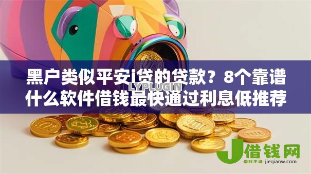 黑户类似平安i贷的贷款?8个靠谱什么软件借钱最快通过利息低推荐 黑户类似平安i贷的贷款?8个靠谱什么软件借钱最快通过利息低推荐