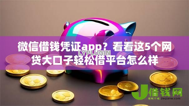微信借钱凭证app?看看这5个网贷大口子轻松借平台怎么样 微信借钱凭证app?看看这5个网贷大口子轻松借平台怎么样