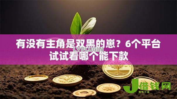 有没有主角是双黑的崽?6个平台试试看哪个能下款 有没有主角是双黑的崽?6个平台试试看哪个能下款