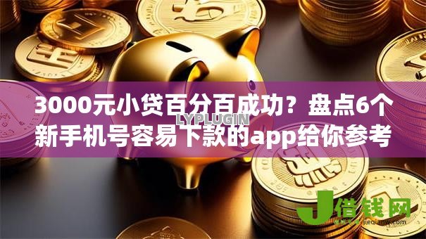 3000元小贷百分百成功?盘点6个新手机号容易下款的app给你参考 3000元小贷百分百成功?盘点6个新手机号容易下款的app给你参考