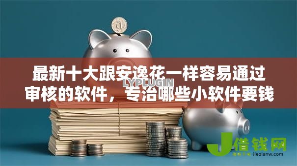 最新十大跟安逸花一样容易通过审核的软件,专治哪些小软件要钱可以借钱 最新十大跟安逸花一样容易通过审核的软件,专治哪些小软件要钱可以借钱