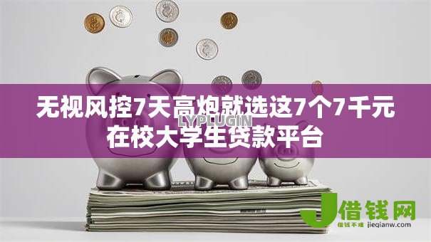 无视风控7天高炮就选这7个7千元在校大学生贷款平台 无视风控7天高炮就选这7个7千元在校大学生贷款平台