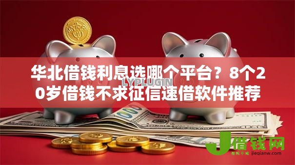 华北借钱利息选哪个平台？8个20岁借钱不求征信速借软件推荐