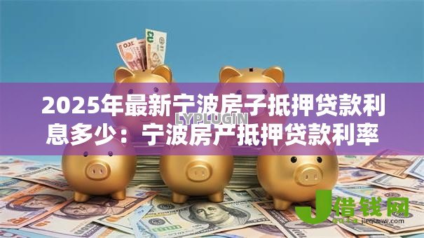 2025年最新宁波房子抵押贷款利息多少：宁波房产抵押贷款利率最低多少