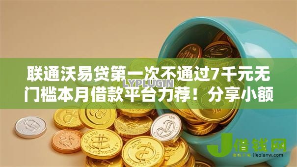 联通沃易贷第一次不通过7千元无门槛本月借款平台力荐!分享小额网贷口子7千元无门槛借款 联通沃易贷第一次不通过7千元无门槛本月借款平台力荐!分享小额网贷口子7千元无门槛借款