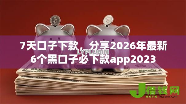 7天口子下款,分享2026年最新6个黑口子必下款app2023 7天口子下款,分享2026年最新6个黑口子必下款app2023