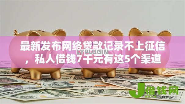 最新发布网络贷款记录不上征信,私人借钱7千元有这5个渠道 最新发布网络贷款记录不上征信,私人借钱7千元有这5个渠道