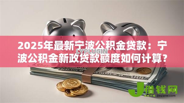 2025年最新宁波公积金贷款：宁波公积金新政贷款额度如何计算？