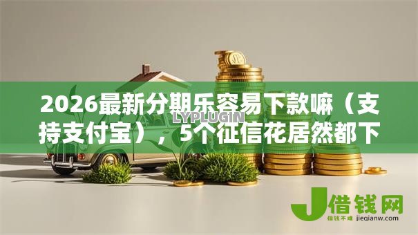 2026最新分期乐容易下款嘛(支持支付宝),5个征信花居然都下款了的口子无私分享 2026最新分期乐容易下款嘛(支持支付宝),5个征信花居然都下款了的口子无私分享