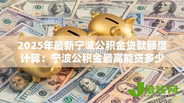 2025年最新宁波公积金贷款额度计算:宁波公积金最高能贷多少 2025年最新宁波公积金贷款额度计算:宁波公积金最高能贷多少