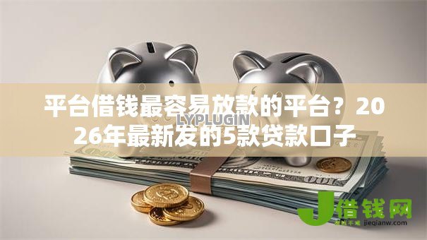 平台借钱最容易放款的平台?2026年最新发的5款贷款口子 平台借钱最容易放款的平台?2026年最新发的5款贷款口子