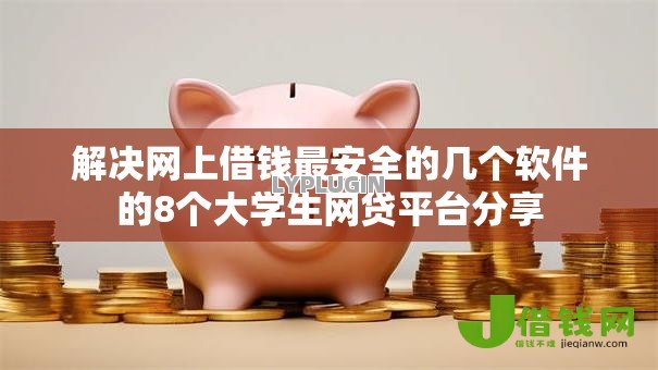 解决网上借钱最安全的几个软件的8个大学生网贷平台分享 解决网上借钱最安全的几个软件的8个大学生网贷平台分享