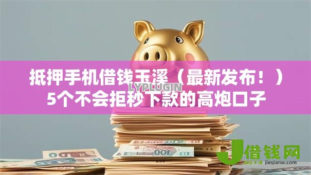 抵押手机借钱玉溪(最新发布!)5个不会拒秒下款的高炮口子 抵押手机借钱玉溪(最新发布!)5个不会拒秒下款的高炮口子
