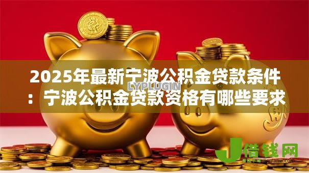 2025年最新宁波公积金贷款条件:宁波公积金贷款资格有哪些要求? 2025年最新宁波公积金贷款条件:宁波公积金贷款资格有哪些要求?
