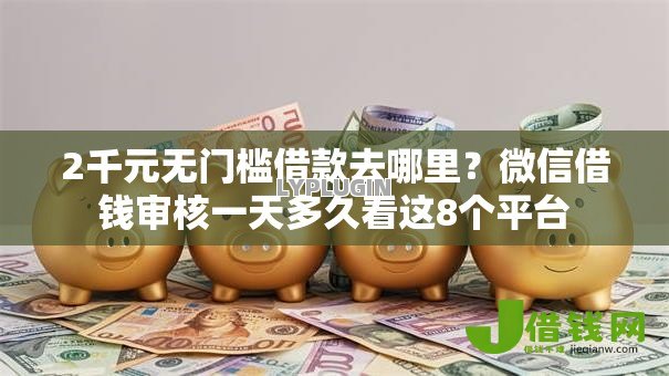 2千元无门槛借款去哪里?微信借钱审核一天多久看这8个平台 2千元无门槛借款去哪里?微信借钱审核一天多久看这8个平台
