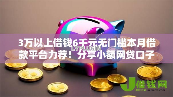 3万以上借钱6千元无门槛本月借款平台力荐!分享小额网贷口子6千元无门槛借款 3万以上借钱6千元无门槛本月借款平台力荐!分享小额网贷口子6千元无门槛借款