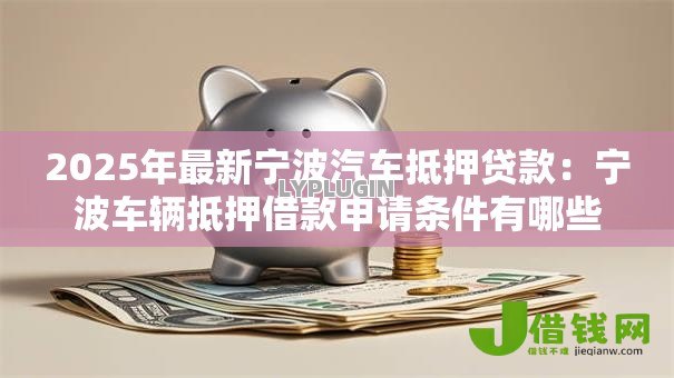 2025年最新宁波汽车抵押贷款:宁波车辆抵押借款申请条件有哪些 2025年最新宁波汽车抵押贷款:宁波车辆抵押借款申请条件有哪些