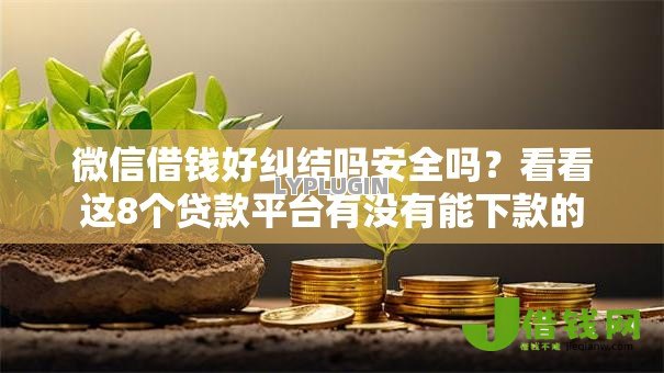 微信借钱好纠结吗安全吗?看看这8个贷款平台有没有能下款的 微信借钱好纠结吗安全吗?看看这8个贷款平台有没有能下款的