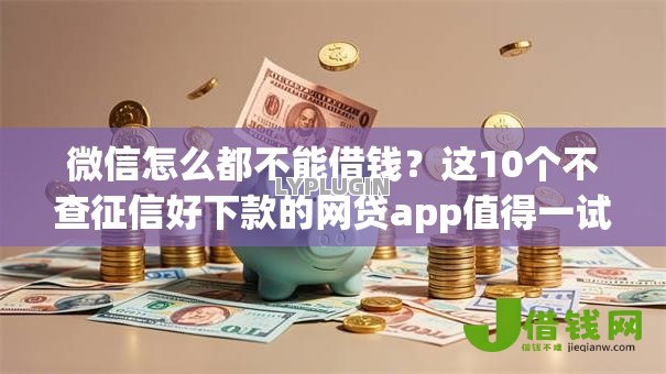 微信怎么都不能借钱？这10个不查征信好下款的网贷app值得一试
