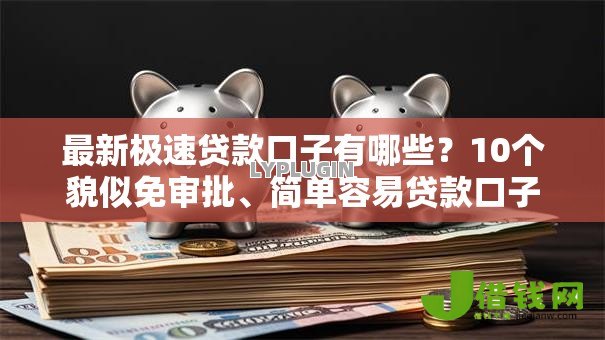 最新极速贷款口子有哪些?10个貌似免审批、简单容易贷款口子合集 最新极速贷款口子有哪些?10个貌似免审批、简单容易贷款口子合集