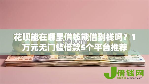 花呗能在哪里借钱能借到钱吗？1万元无门槛借款5个平台推荐