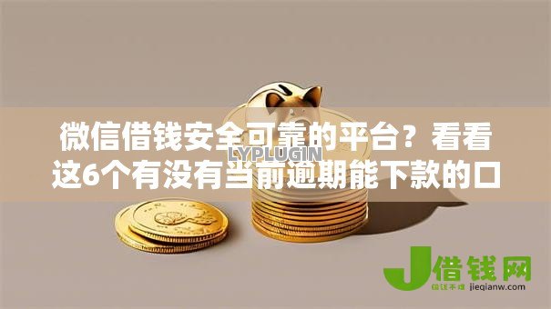 微信借钱安全可靠的平台？看看这6个有没有当前逾期能下款的口子怎么样