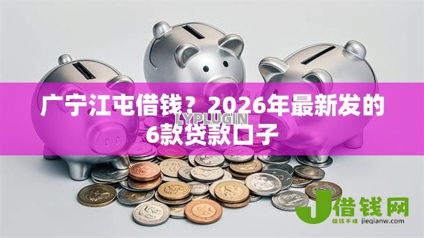 广宁江屯借钱？2026年最新发的6款贷款口子