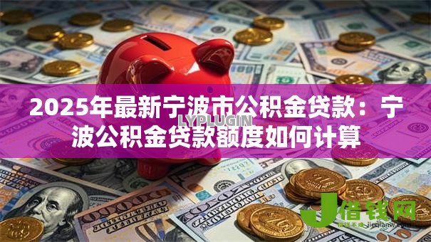 2025年最新宁波市公积金贷款:宁波公积金贷款额度如何计算 2025年最新宁波市公积金贷款:宁波公积金贷款额度如何计算