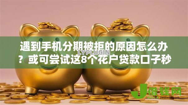 遇到手机分期被拒的原因怎么办?或可尝试这8个花户贷款口子秒下的 遇到手机分期被拒的原因怎么办?或可尝试这8个花户贷款口子秒下的