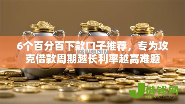 6个百分百下款口子推荐,专为攻克借款周期越长利率越高难题 6个百分百下款口子推荐,专为攻克借款周期越长利率越高难题
