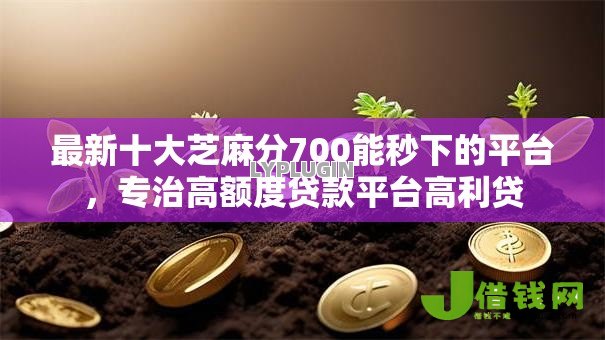 最新十大芝麻分700能秒下的平台,专治高额度贷款平台高利贷 最新十大芝麻分700能秒下的平台,专治高额度贷款平台高利贷