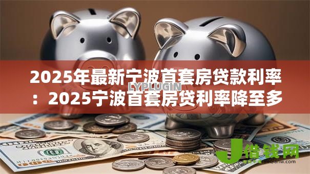 2025年最新宁波首套房贷款利率：2025宁波首套房贷利率降至多少