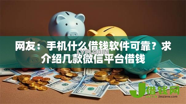 网友:手机什么借钱软件可靠?求介绍几款微信平台借钱 网友:手机什么借钱软件可靠?求介绍几款微信平台借钱