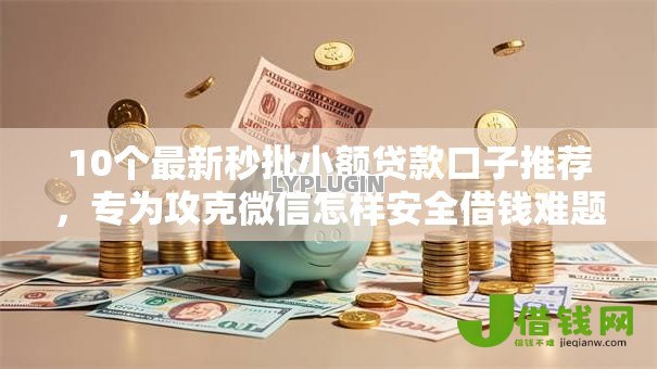 10个最新秒批小额贷款口子推荐,专为攻克微信怎样安全借钱难题 10个最新秒批小额贷款口子推荐,专为攻克微信怎样安全借钱难题