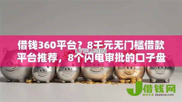 借钱360平台?8千元无门槛借款平台推荐,8个闪电审批的口子盘点 借钱360平台?8千元无门槛借款平台推荐,8个闪电审批的口子盘点