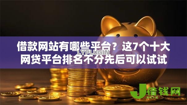 借款网站有哪些平台?这7个十大网贷平台排名不分先后可以试试 借款网站有哪些平台?这7个十大网贷平台排名不分先后可以试试