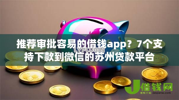 推荐审批容易的借钱app？7个支持下款到微信的苏州贷款平台