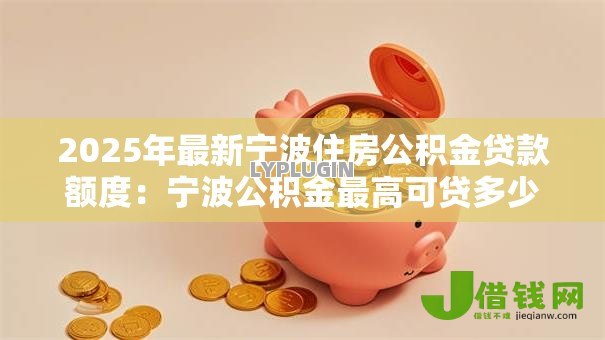 2025年最新宁波住房公积金贷款额度:宁波公积金最高可贷多少万元 2025年最新宁波住房公积金贷款额度:宁波公积金最高可贷多少万元