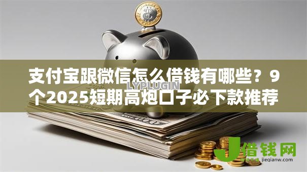 支付宝跟微信怎么借钱有哪些？9个2025短期高炮口子必下款推荐给你