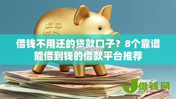 借钱不用还的贷款口子?8个靠谱能借到钱的借款平台推荐 借钱不用还的贷款口子?8个靠谱能借到钱的借款平台推荐