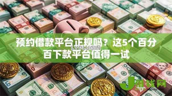 预约借款平台正规吗？这5个百分百下款平台值得一试