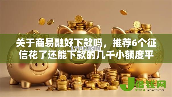 关于商易融好下款吗,推荐6个征信花了还能下款的几千小额度平台给你 关于商易融好下款吗,推荐6个征信花了还能下款的几千小额度平台给你