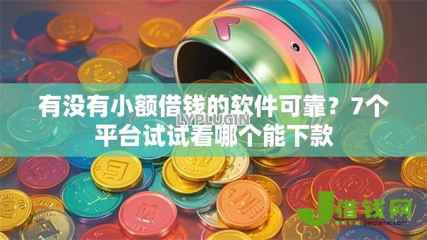 有没有小额借钱的软件可靠?7个平台试试看哪个能下款 有没有小额借钱的软件可靠?7个平台试试看哪个能下款