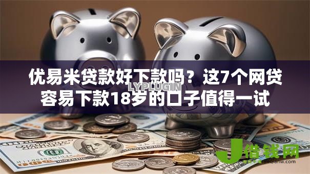 优易米贷款好下款吗?这7个网贷容易下款18岁的口子值得一试 优易米贷款好下款吗?这7个网贷容易下款18岁的口子值得一试