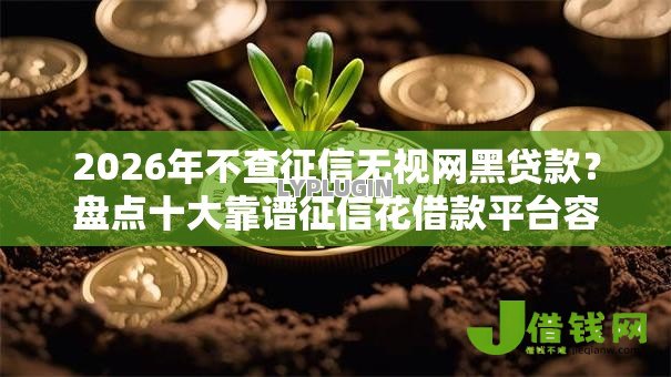 2026年不查征信无视网黑贷款?盘点十大靠谱征信花借款平台容易通过 2026年不查征信无视网黑贷款?盘点十大靠谱征信花借款平台容易通过